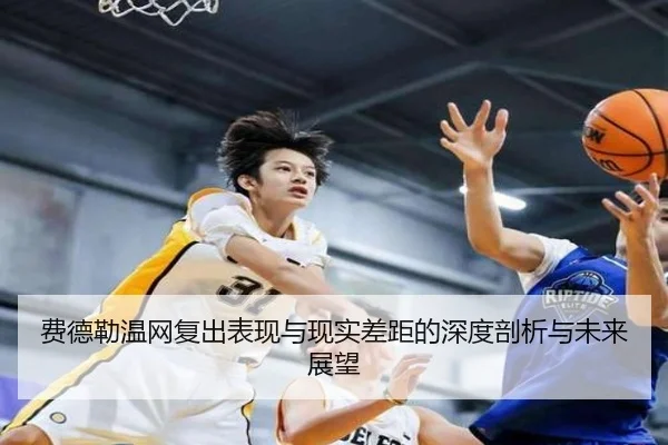 费德勒温网复出表现与现实差距的深度剖析与未来展望